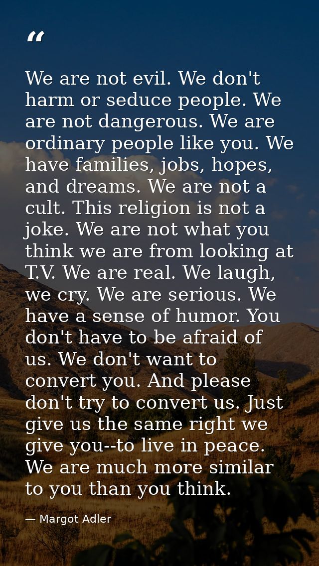 We are not evil. We don't harm or seduce people. We are not dangerous. We are ordinary people like you. We have families — Margot Adler