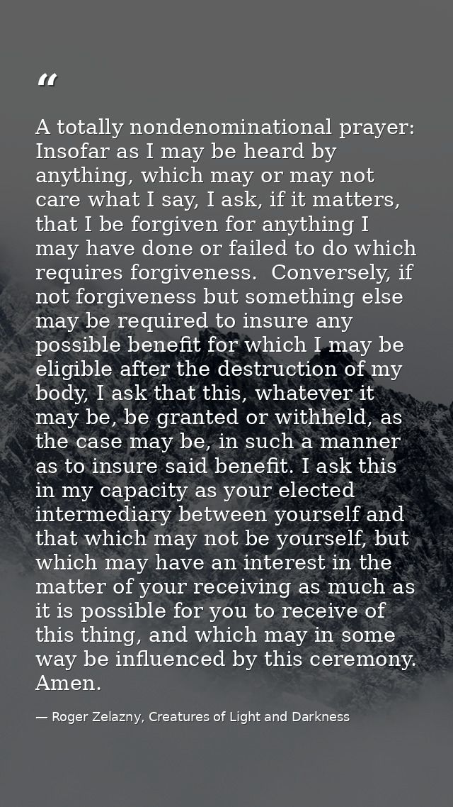 A totally nondenominational prayer: Insofar as I may be heard by anything, which may or may not care what I say, I ask,  — Roger Zelazny, Creatures of Light and Darkness