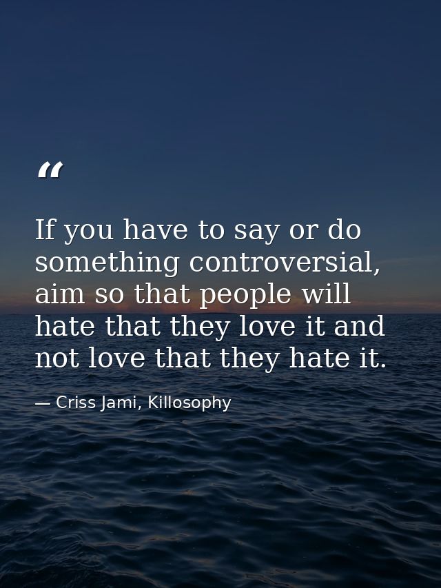 If you have to say or do something controversial, aim so that people will hate that they love it and not love that they  — Criss Jami, Killosophy