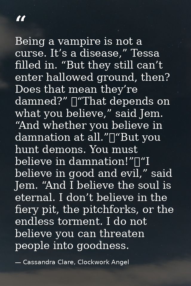 Being a vampire is not a curse. It’s a disease,” Tessa filled in. “But they still can’t enter hallowed ground, then? Doe — Cassandra Clare, Clockwork Angel