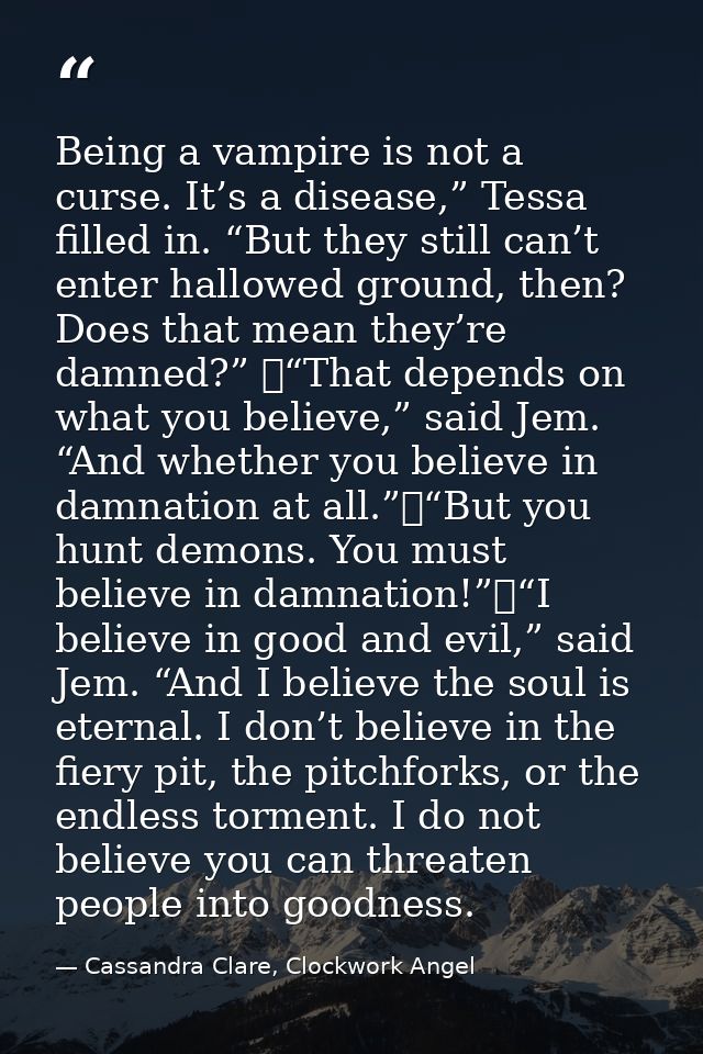 Being a vampire is not a curse. It’s a disease,” Tessa filled in. “But they still can’t enter hallowed ground, then? Doe — Cassandra Clare, Clockwork Angel