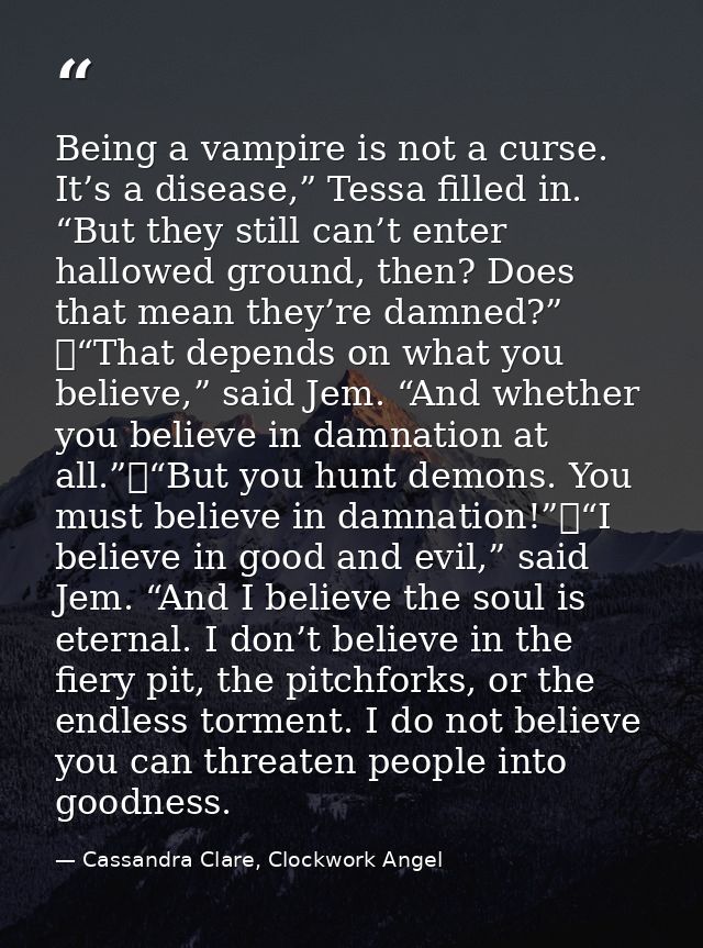 Being a vampire is not a curse. It’s a disease,” Tessa filled in. “But they still can’t enter hallowed ground, then? Doe — Cassandra Clare, Clockwork Angel