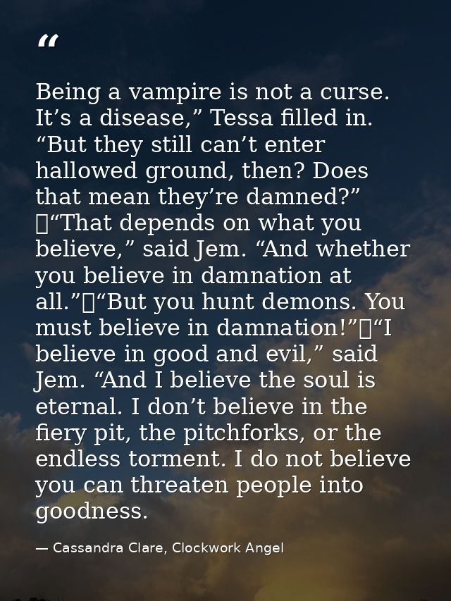 Being a vampire is not a curse. It’s a disease,” Tessa filled in. “But they still can’t enter hallowed ground, then? Doe — Cassandra Clare, Clockwork Angel
