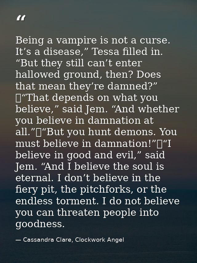 Being a vampire is not a curse. It’s a disease,” Tessa filled in. “But they still can’t enter hallowed ground, then? Doe — Cassandra Clare, Clockwork Angel