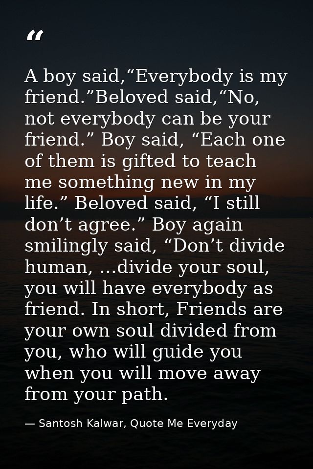 A boy said,“Everybody is my friend.”Beloved said,“No, not everybody can be your friend.” Boy said, “Each one of them is  — Santosh Kalwar, Quote Me Everyday