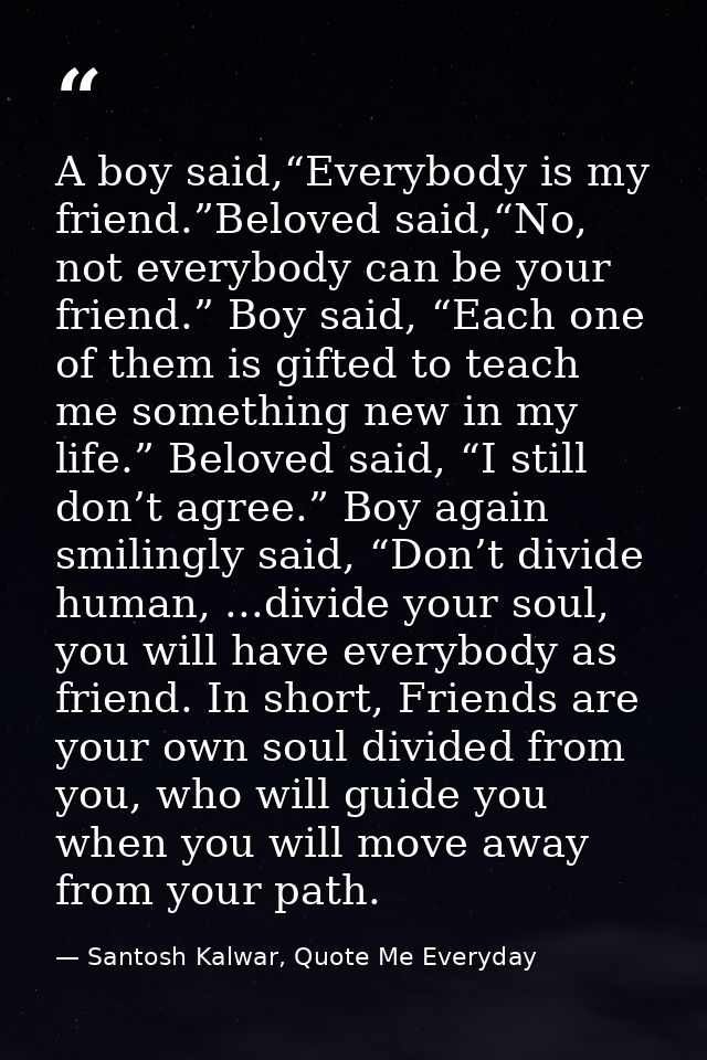 A boy said,“Everybody is my friend.”Beloved said,“No, not everybody can be your friend.” Boy said, “Each one of them is  — Santosh Kalwar, Quote Me Everyday