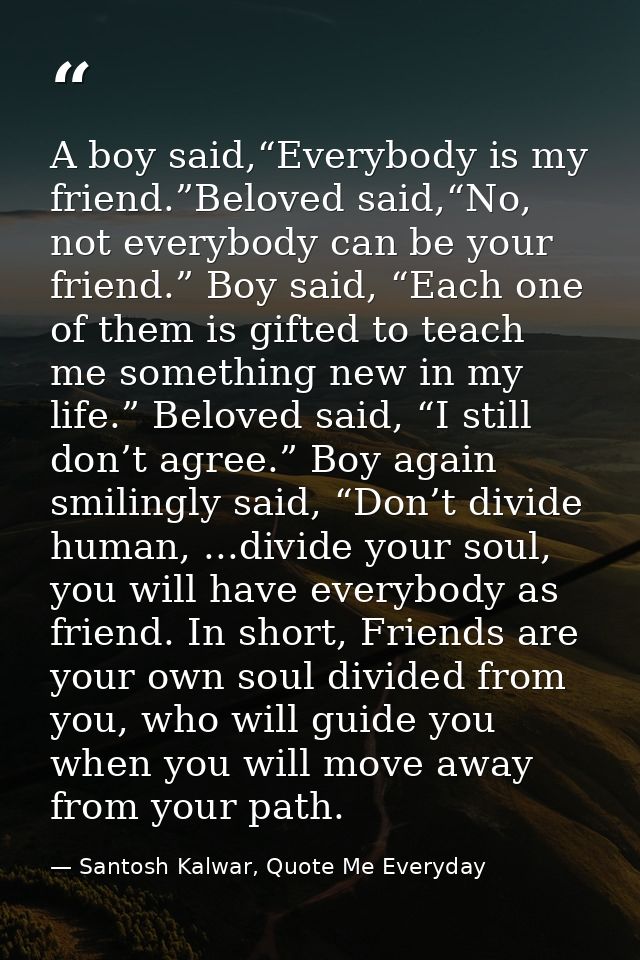 A boy said,“Everybody is my friend.”Beloved said,“No, not everybody can be your friend.” Boy said, “Each one of them is  — Santosh Kalwar, Quote Me Everyday