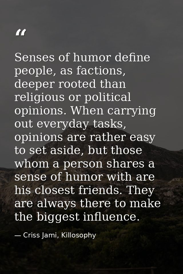 Senses of humor define people, as factions, deeper rooted than religious or political opinions. When carrying out everyd — Criss Jami, Killosophy