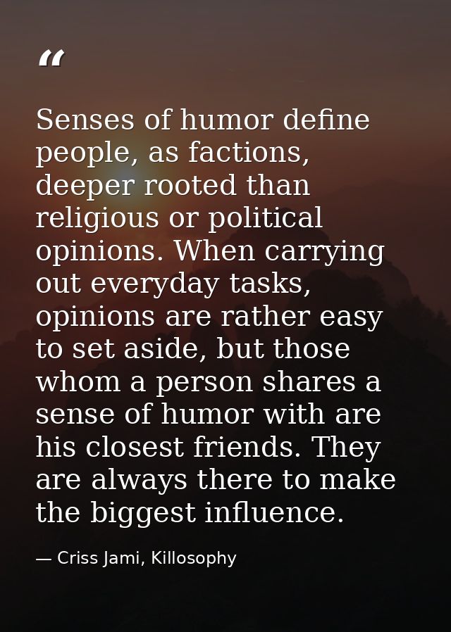 Senses of humor define people, as factions, deeper rooted than religious or political opinions. When carrying out everyd — Criss Jami, Killosophy