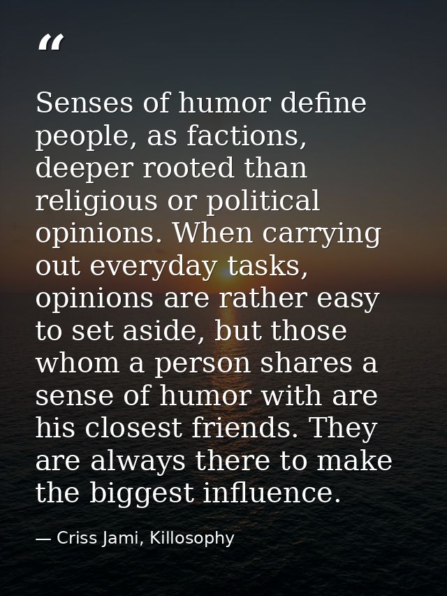 Senses of humor define people, as factions, deeper rooted than religious or political opinions. When carrying out everyd — Criss Jami, Killosophy