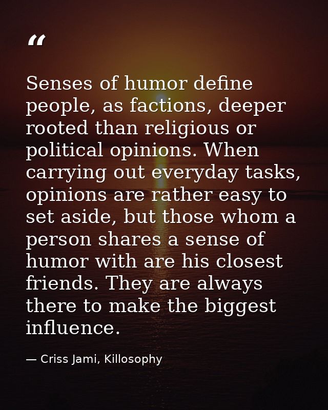 Senses of humor define people, as factions, deeper rooted than religious or political opinions. When carrying out everyd — Criss Jami, Killosophy