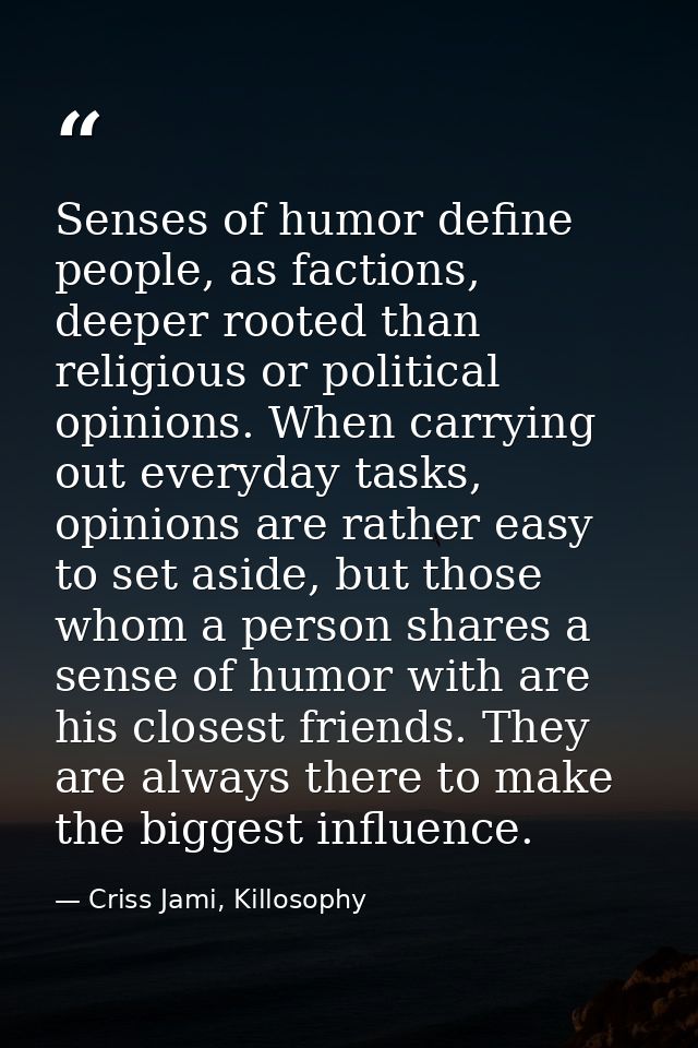 Senses of humor define people, as factions, deeper rooted than religious or political opinions. When carrying out everyd — Criss Jami, Killosophy