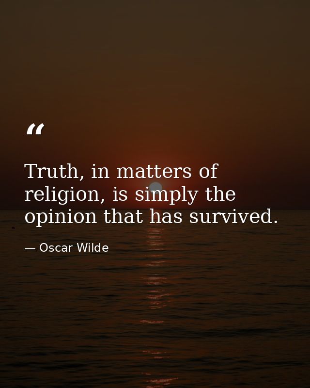 Truth, in matters of religion, is simply the opinion that has survived. — Oscar Wilde