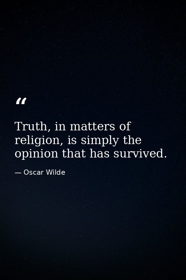 Truth, in matters of religion, is simply the opinion that has survived. — Oscar Wilde