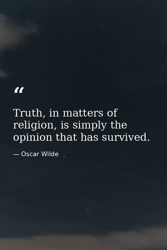 Truth, in matters of religion, is simply the opinion that has survived. — Oscar Wilde