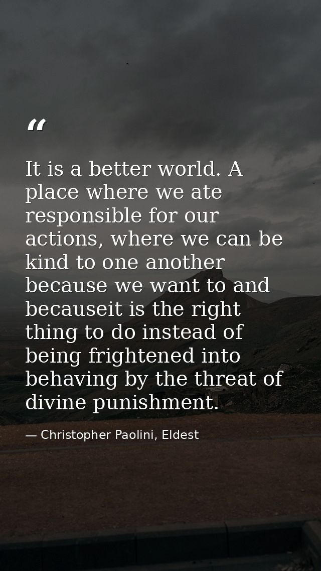It is a better world. A place where we ate responsible for our actions, where we can be kind to one another because we w — Christopher Paolini, Eldest