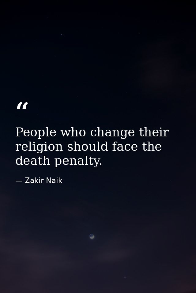 People who change their religion should face the death penalty. — Zakir Naik