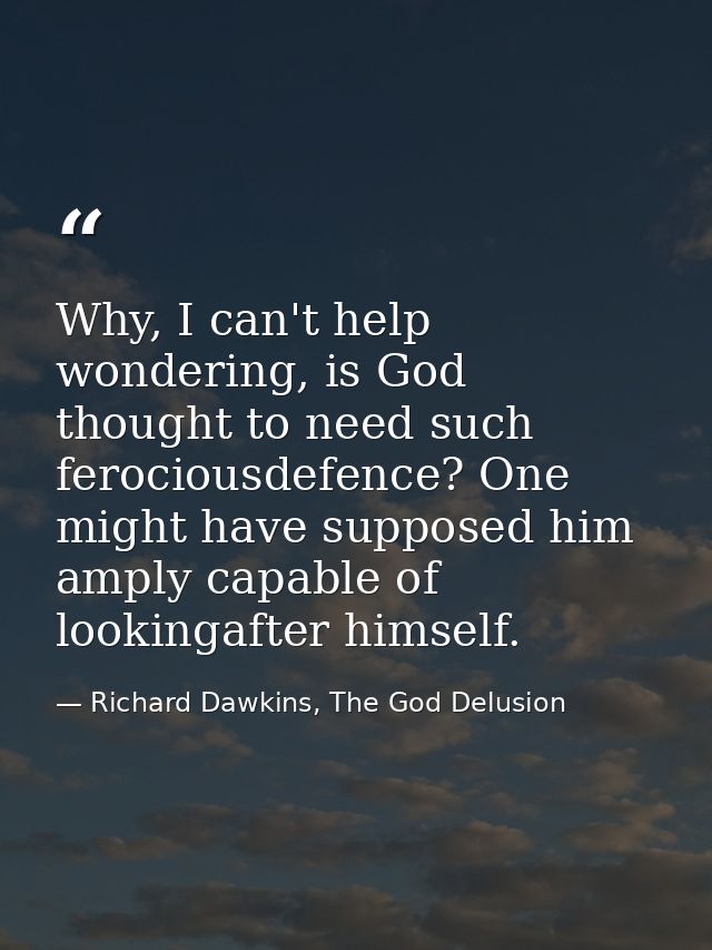 Why, I can't help wondering, is God thought to need such ferociousdefence? One might have supposed him amply capable of  — Richard Dawkins, The God Delusion