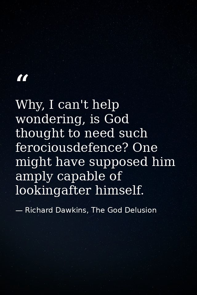 Why, I can't help wondering, is God thought to need such ferociousdefence? One might have supposed him amply capable of  — Richard Dawkins, The God Delusion