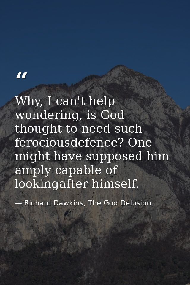 Why, I can't help wondering, is God thought to need such ferociousdefence? One might have supposed him amply capable of  — Richard Dawkins, The God Delusion