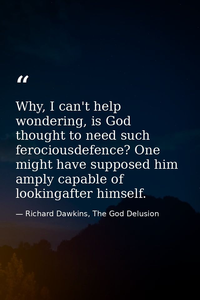 Why, I can't help wondering, is God thought to need such ferociousdefence? One might have supposed him amply capable of  — Richard Dawkins, The God Delusion