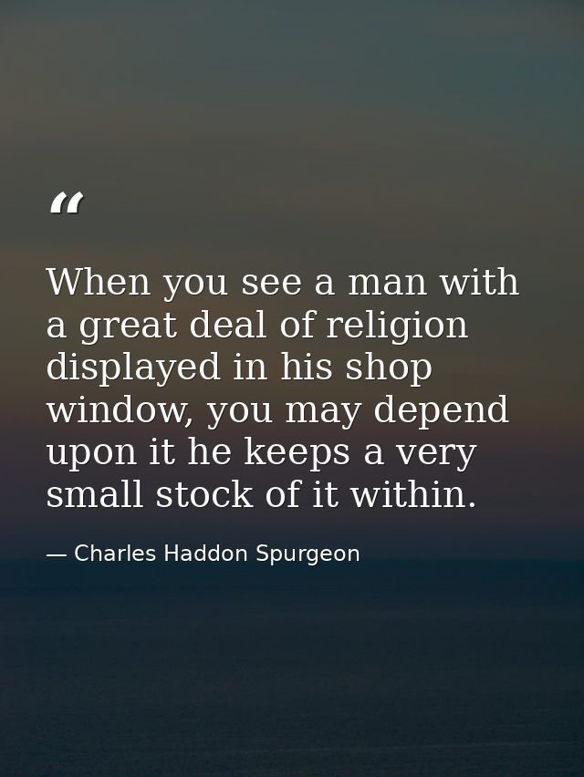 When you see a man with a great deal of religion displayed in his shop window, you may depend upon it he keeps a very sm — Charles Haddon Spurgeon