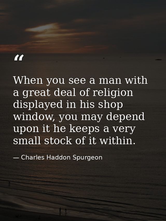 When you see a man with a great deal of religion displayed in his shop window, you may depend upon it he keeps a very sm — Charles Haddon Spurgeon
