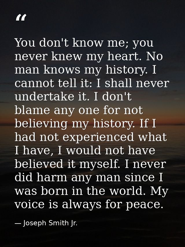 You don't know me; you never knew my heart. No man knows my history. I cannot tell it: I shall never undertake it. I don — Joseph Smith Jr.