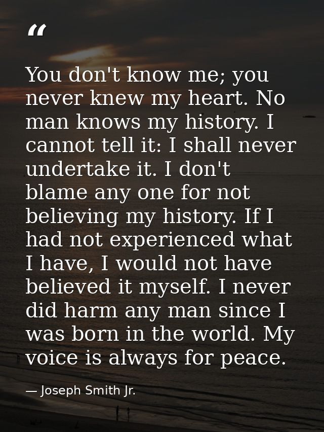 You don't know me; you never knew my heart. No man knows my history. I cannot tell it: I shall never undertake it. I don — Joseph Smith Jr.