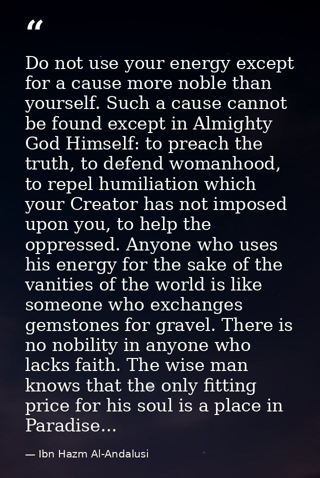 Do not use your energy except for a cause more noble than yourself. Such a cause cannot be found except in Almighty God  — Ibn Hazm Al-Andalusi