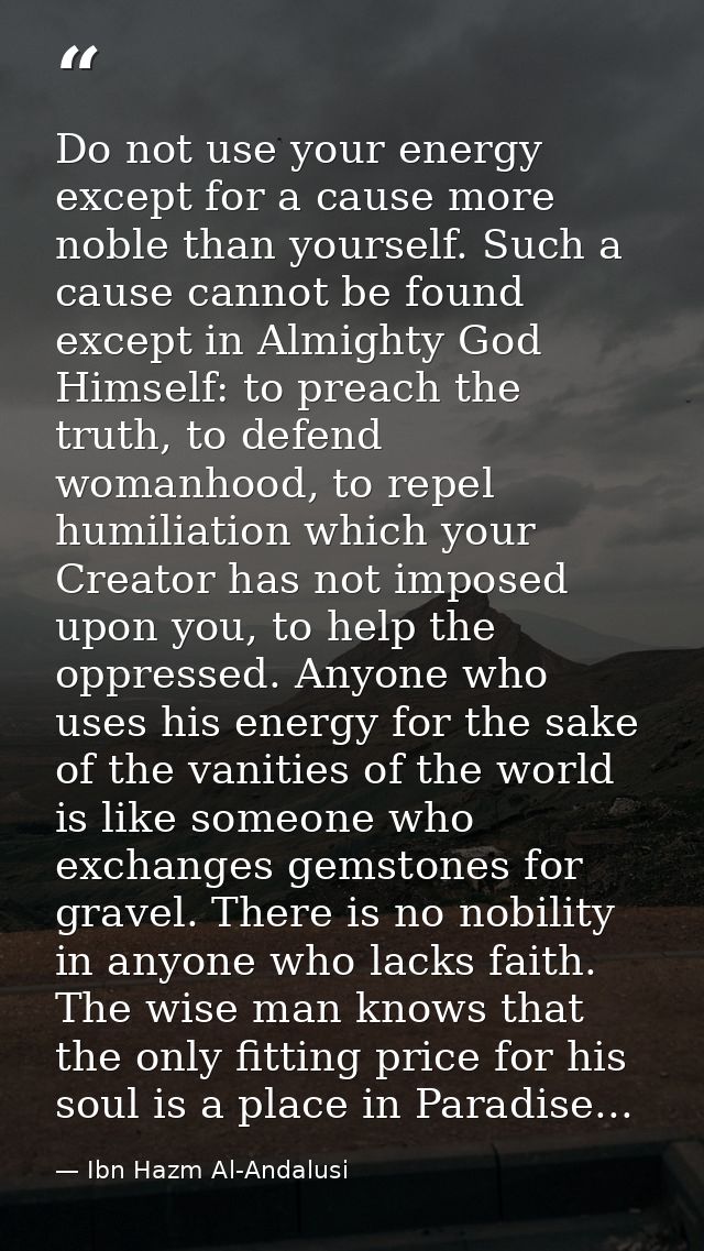 Do not use your energy except for a cause more noble than yourself. Such a cause cannot be found except in Almighty God  — Ibn Hazm Al-Andalusi