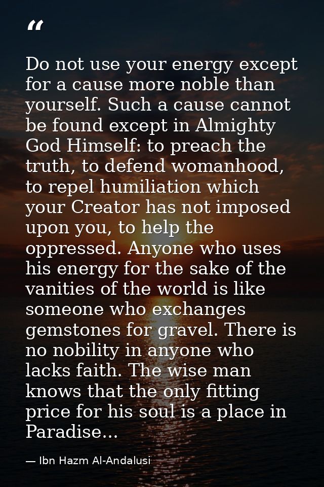 Do not use your energy except for a cause more noble than yourself. Such a cause cannot be found except in Almighty God  — Ibn Hazm Al-Andalusi
