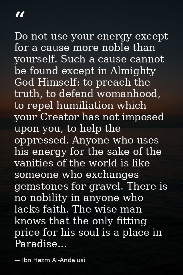 Do not use your energy except for a cause more noble than yourself. Such a cause cannot be found except in Almighty God  — Ibn Hazm Al-Andalusi