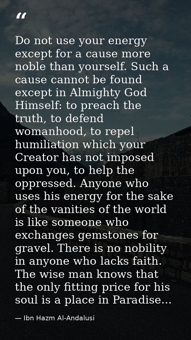Do not use your energy except for a cause more noble than yourself. Such a cause cannot be found except in Almighty God  — Ibn Hazm Al-Andalusi