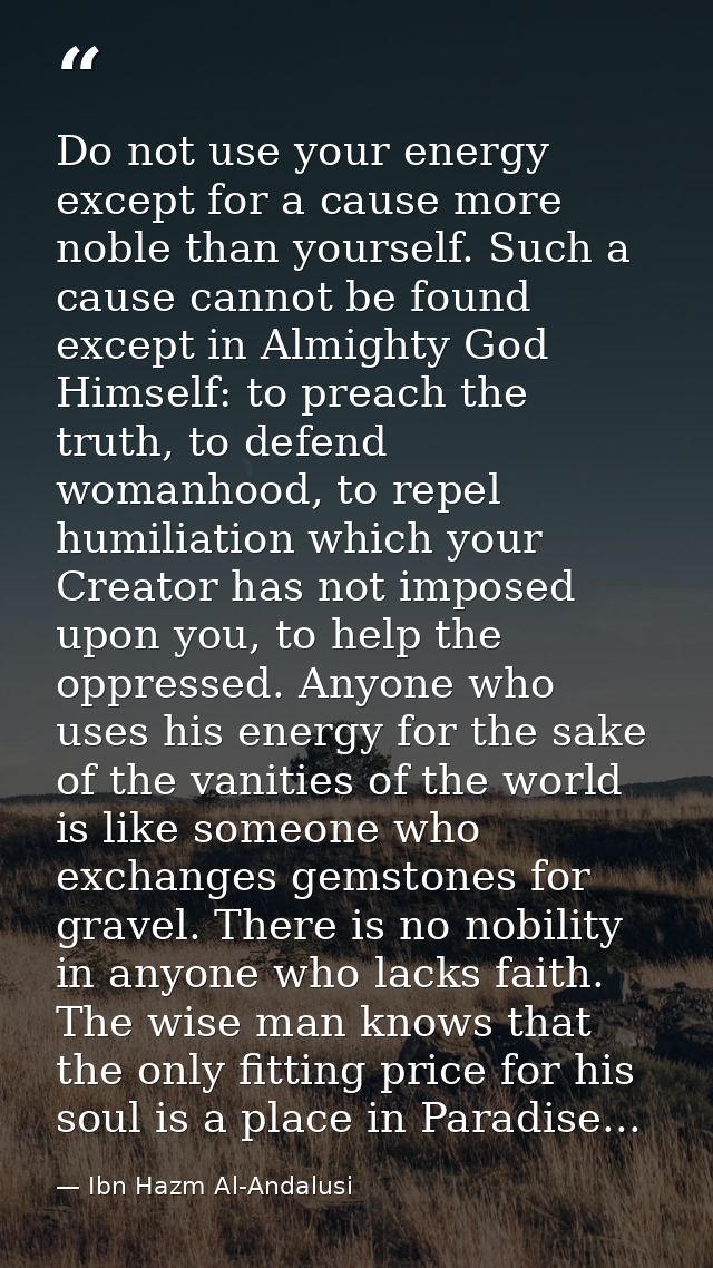 Do not use your energy except for a cause more noble than yourself. Such a cause cannot be found except in Almighty God  — Ibn Hazm Al-Andalusi