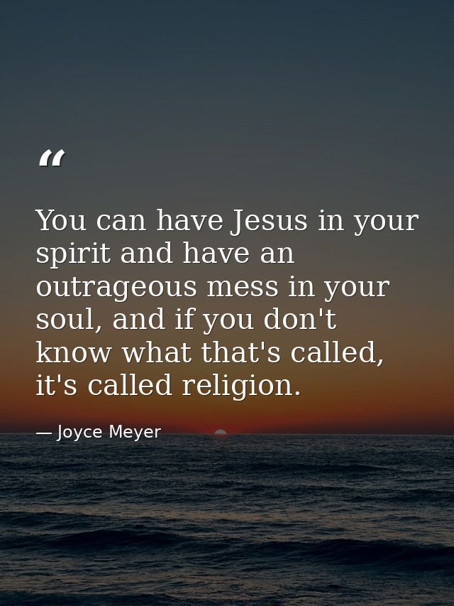 You can have Jesus in your spirit and have an outrageous mess in your soul, and if you don't know what that's called, it — Joyce Meyer