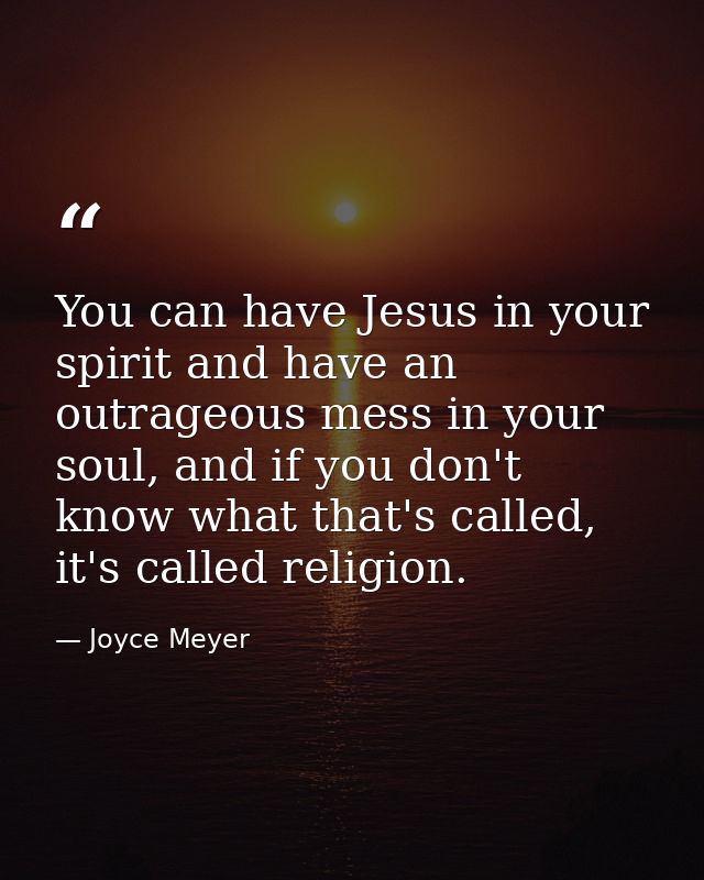 You can have Jesus in your spirit and have an outrageous mess in your soul, and if you don't know what that's called, it — Joyce Meyer