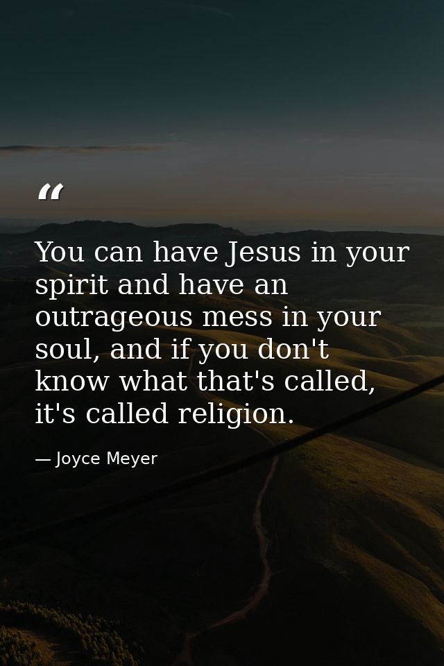 You can have Jesus in your spirit and have an outrageous mess in your soul, and if you don't know what that's called, it — Joyce Meyer