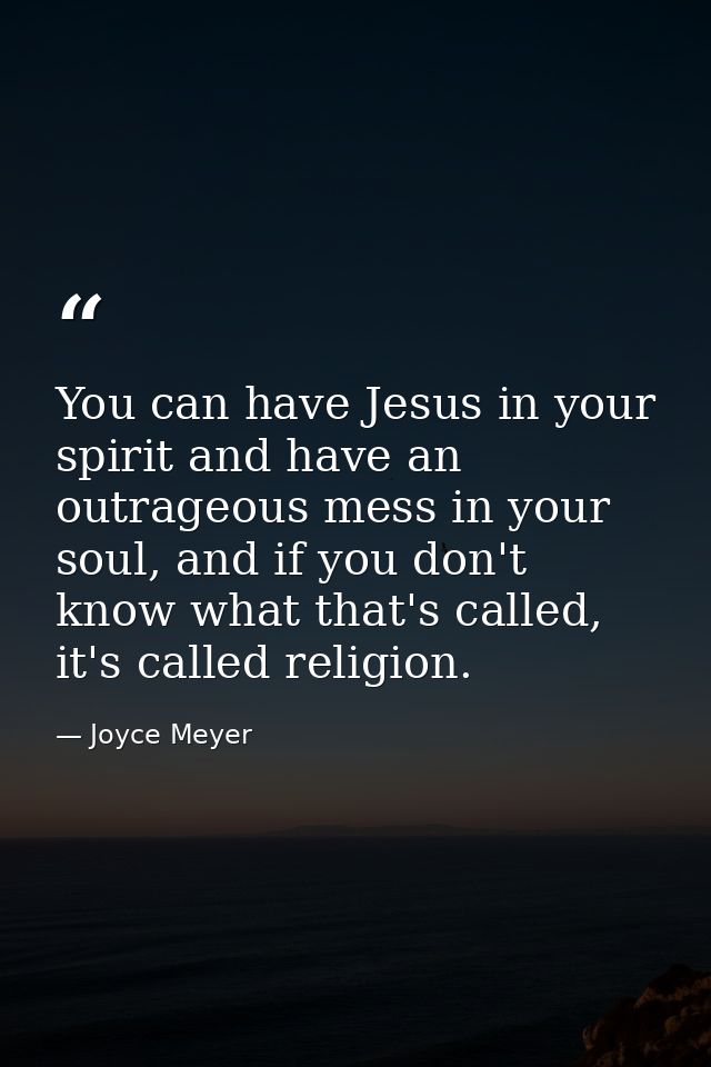 You can have Jesus in your spirit and have an outrageous mess in your soul, and if you don't know what that's called, it — Joyce Meyer