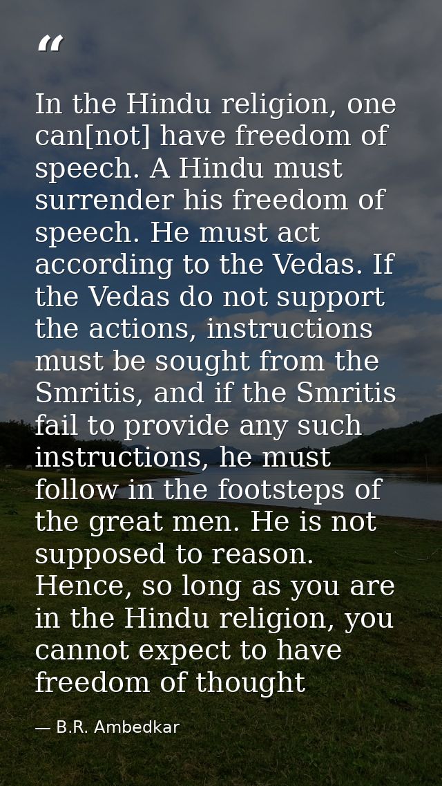 In the Hindu religion, one can[not] have freedom of speech. A Hindu must surrender his freedom of speech. He must act ac — B.R. Ambedkar