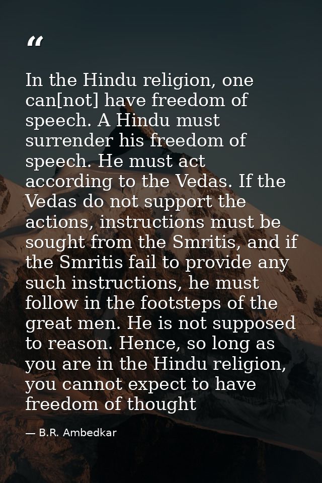 In the Hindu religion, one can[not] have freedom of speech. A Hindu must surrender his freedom of speech. He must act ac — B.R. Ambedkar