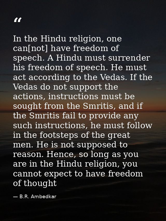 In the Hindu religion, one can[not] have freedom of speech. A Hindu must surrender his freedom of speech. He must act ac — B.R. Ambedkar