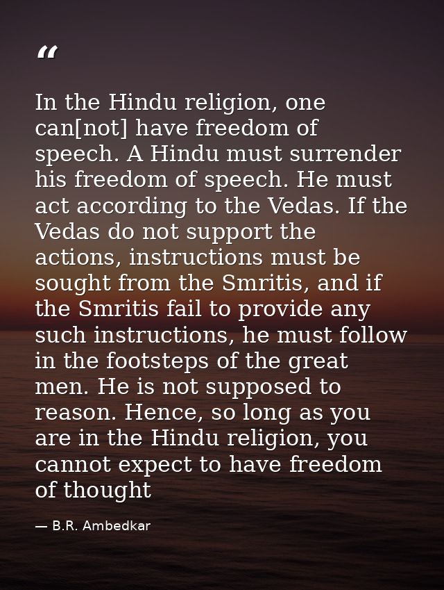 In the Hindu religion, one can[not] have freedom of speech. A Hindu must surrender his freedom of speech. He must act ac — B.R. Ambedkar