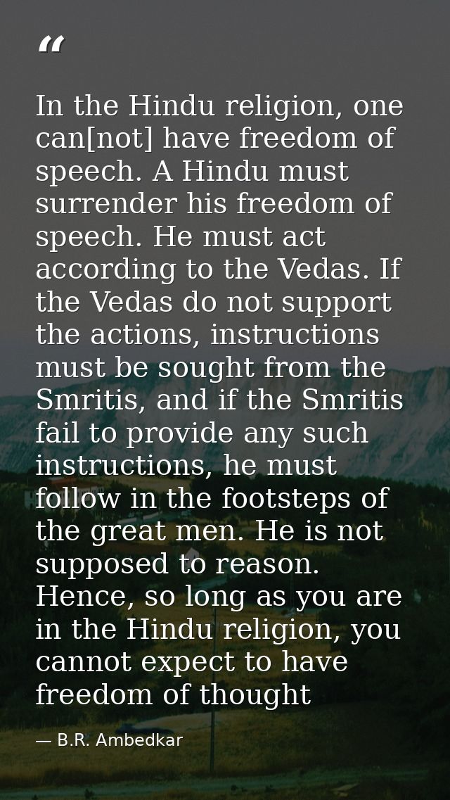 In the Hindu religion, one can[not] have freedom of speech. A Hindu must surrender his freedom of speech. He must act ac — B.R. Ambedkar