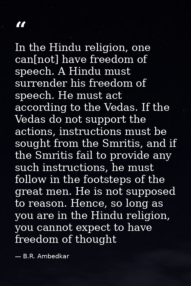 In the Hindu religion, one can[not] have freedom of speech. A Hindu must surrender his freedom of speech. He must act ac — B.R. Ambedkar