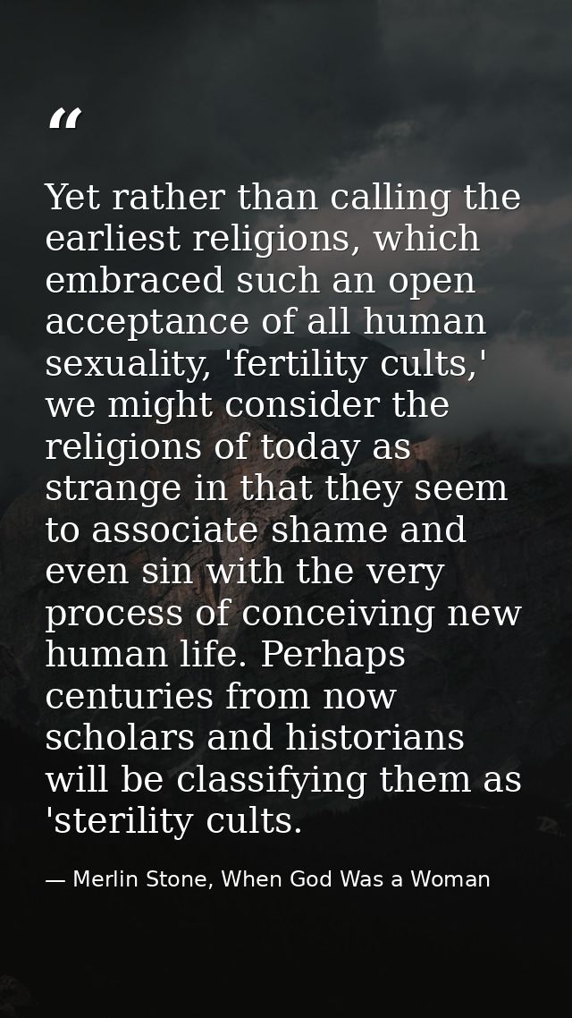 Yet rather than calling the earliest religions, which embraced such an open acceptance of all human sexuality, 'fertilit — Merlin Stone, When God Was a Woman