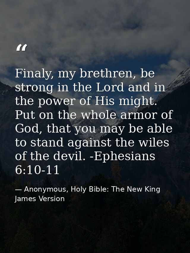 Finaly, my brethren, be strong in the Lord and in the power of His might. Put on the whole armor of God, that you may be — Anonymous, Holy Bible: The New King James Version