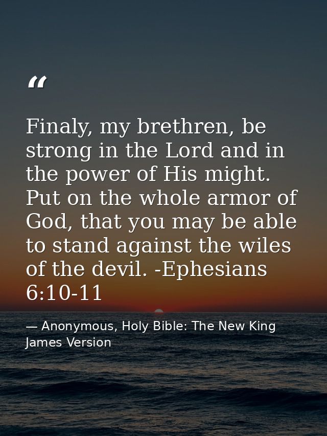 Finaly, my brethren, be strong in the Lord and in the power of His might. Put on the whole armor of God, that you may be — Anonymous, Holy Bible: The New King James Version