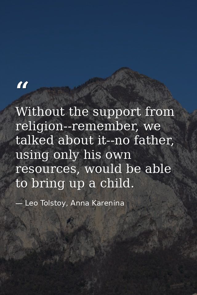 Without the support from religion--remember, we talked about it--no father, using only his own resources, would be able  — Leo Tolstoy, Anna Karenina