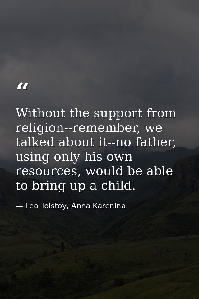Without the support from religion--remember, we talked about it--no father, using only his own resources, would be able  — Leo Tolstoy, Anna Karenina